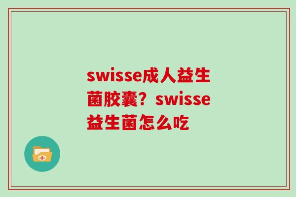 swisse成人益生菌胶囊？swisse益生菌怎么吃