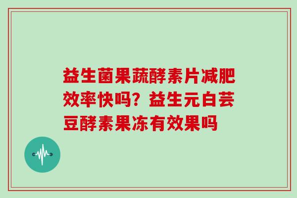 益生菌果蔬酵素片减肥效率快吗？益生元白芸豆酵素果冻有效果吗