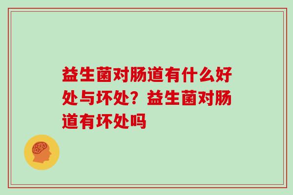 益生菌对肠道有什么好处与坏处？益生菌对肠道有坏处吗