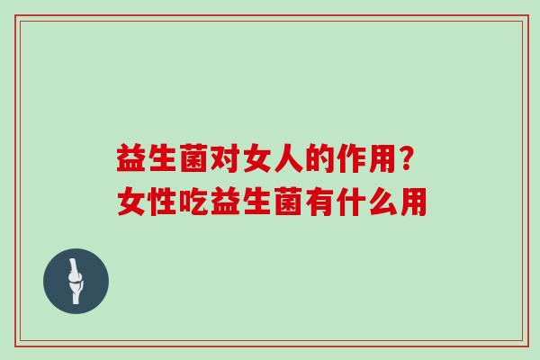 益生菌对女人的作用？女性吃益生菌有什么用