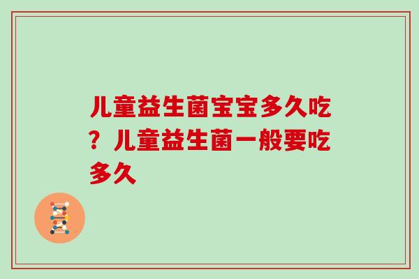 儿童益生菌宝宝多久吃？儿童益生菌一般要吃多久