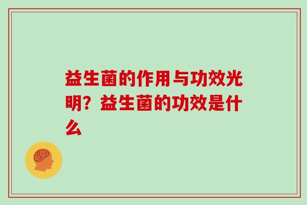 益生菌的作用与功效光明？益生菌的功效是什么
