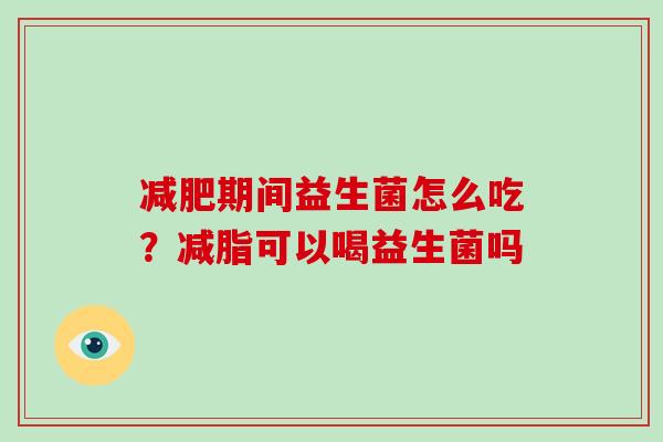 期间益生菌怎么吃？减脂可以喝益生菌吗