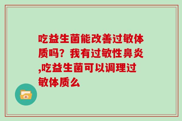 吃益生菌能改善体质吗？我有性,吃益生菌可以调理体质么