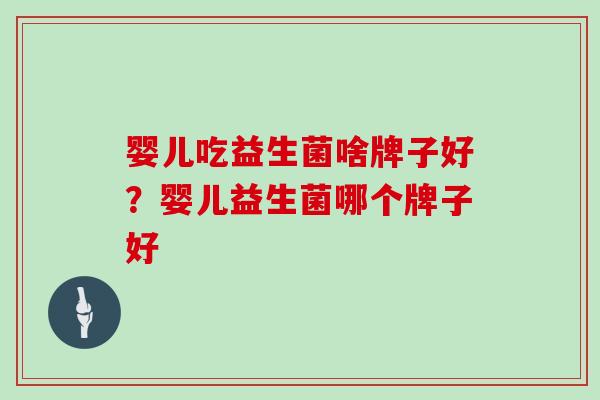 婴儿吃益生菌啥牌子好？婴儿益生菌哪个牌子好
