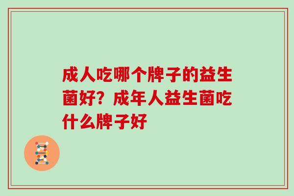 成人吃哪个牌子的益生菌好？成年人益生菌吃什么牌子好