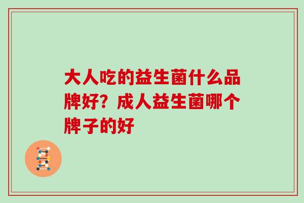 大人吃的益生菌什么品牌好？成人益生菌哪个牌子的好