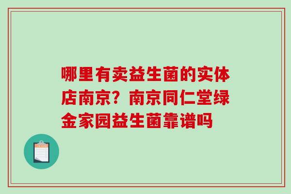 哪里有卖益生菌的实体店南京？南京同仁堂绿金家园益生菌靠谱吗