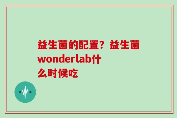 益生菌的配置？益生菌wonderlab什么时候吃