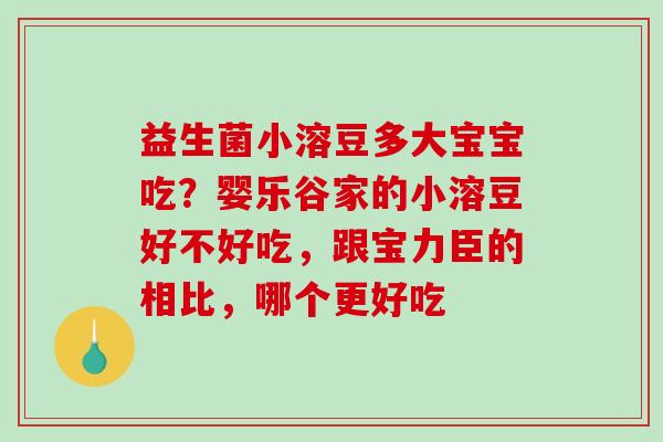 益生菌小溶豆多大宝宝吃？婴乐谷家的小溶豆好不好吃，跟宝力臣的相比，哪个更好吃