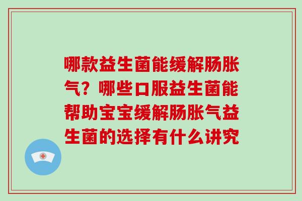 哪款益生菌能缓解肠？哪些口服益生菌能帮助宝宝缓解肠益生菌的选择有什么讲究