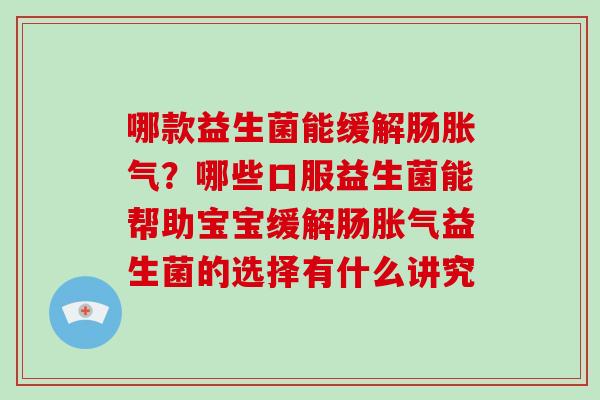 哪款益生菌能缓解肠胀气？哪些口服益生菌能帮助宝宝缓解肠胀气益生菌的选择有什么讲究