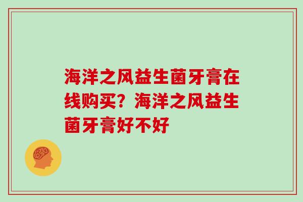 海洋之风益生菌牙膏在线购买?海洋之风益生菌牙膏好不好 海洋之风益生菌牙膏在线购买?海洋之风益生菌牙膏好不好