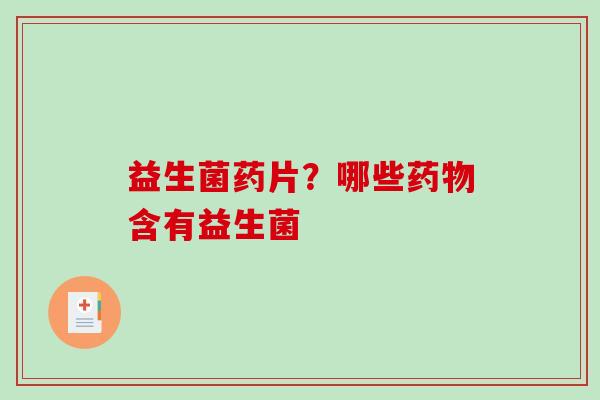 益生菌药片？哪些药物含有益生菌