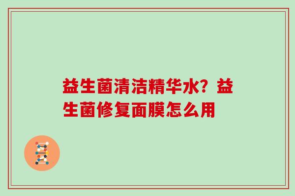 益生菌清洁精华水？益生菌修复面膜怎么用