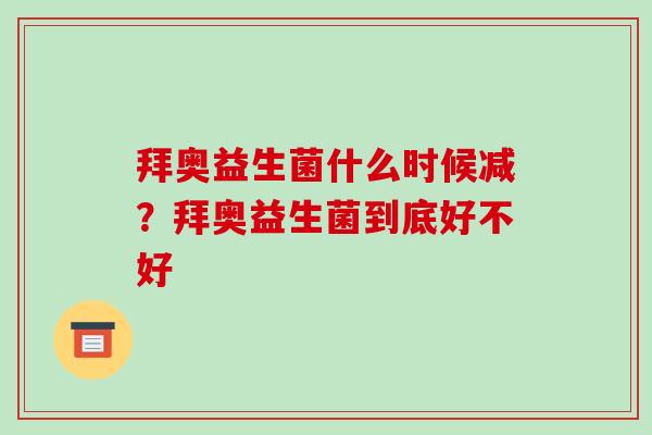 拜奥益生菌什么时候减？拜奥益生菌到底好不好