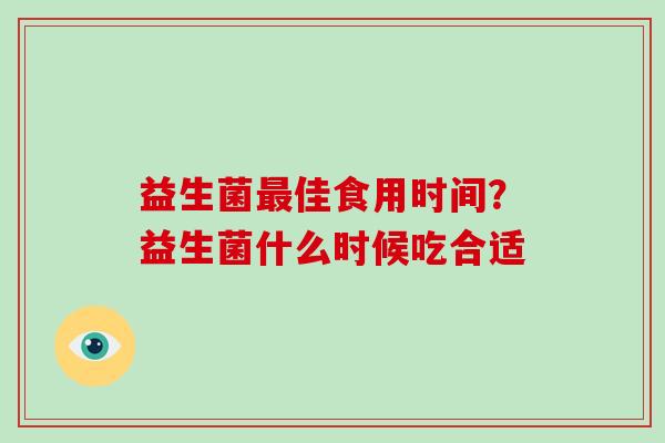 益生菌最佳食用时间？益生菌什么时候吃合适
