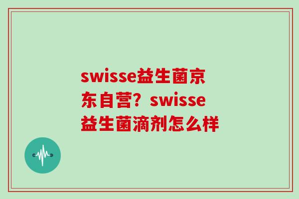 swisse益生菌京东自营？swisse益生菌滴剂怎么样