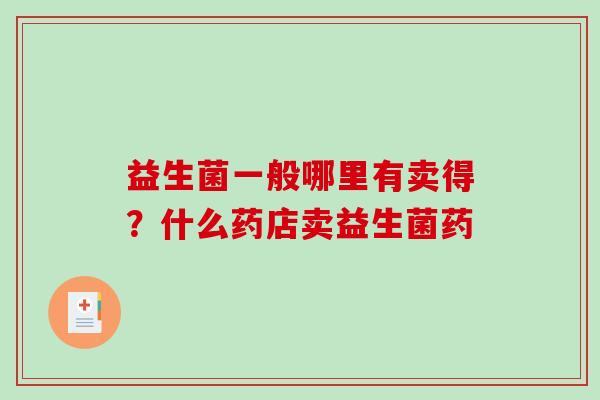 益生菌一般哪里有卖得？什么药店卖益生菌药