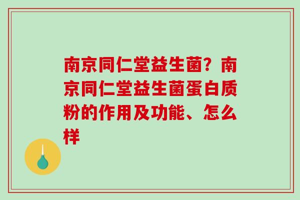 南京同仁堂益生菌？南京同仁堂益生菌蛋白质粉的作用及功能、怎么样