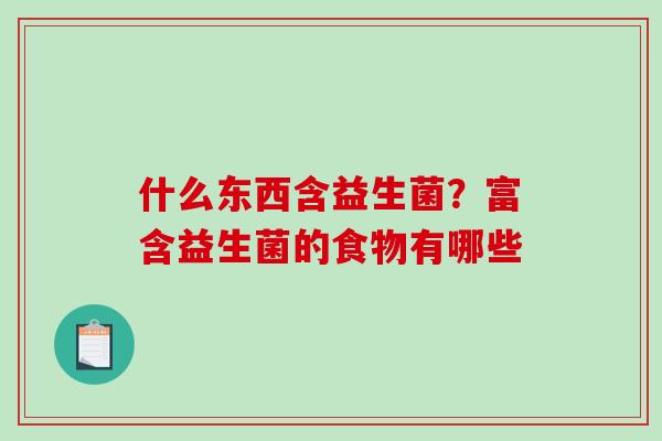 什么东西含益生菌？富含益生菌的食物有哪些