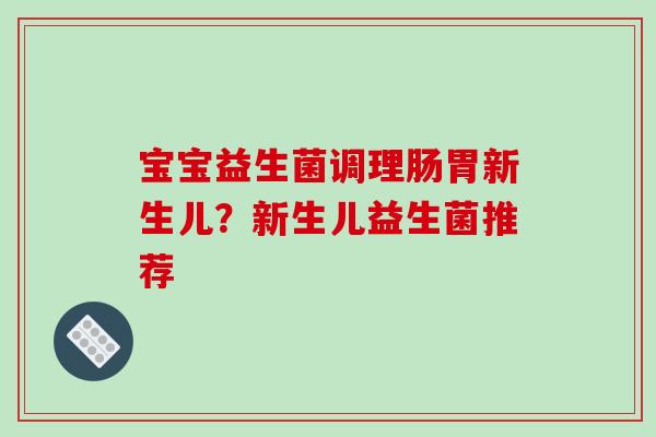 宝宝益生菌调理肠胃新生儿？新生儿益生菌推荐