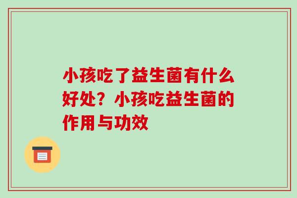 小孩吃了益生菌有什么好处？小孩吃益生菌的作用与功效