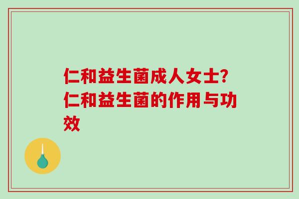 仁和益生菌成人女士？仁和益生菌的作用与功效