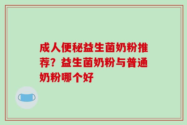 成人益生菌奶粉推荐？益生菌奶粉与普通奶粉哪个好