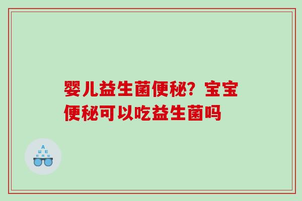 婴儿益生菌便秘？宝宝便秘可以吃益生菌吗