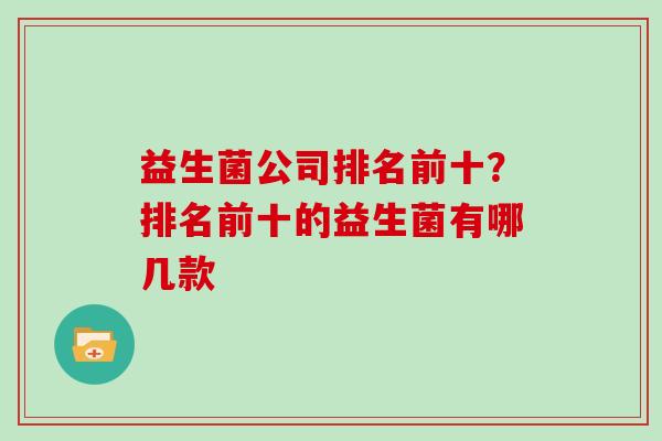 益生菌公司排名前十？排名前十的益生菌有哪几款