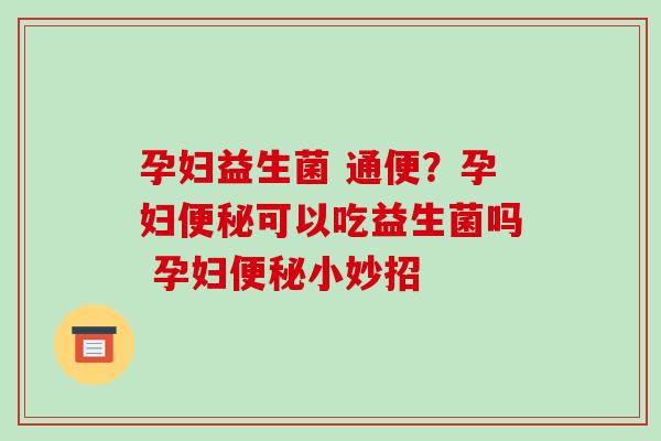 孕妇益生菌 通便？孕妇便秘可以吃益生菌吗 孕妇便秘小妙招