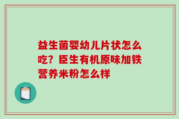 益生菌婴幼儿片状怎么吃？臣生有机原味加铁营养米粉怎么样