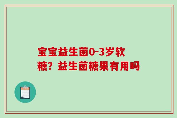 宝宝益生菌0-3岁软糖？益生菌糖果有用吗