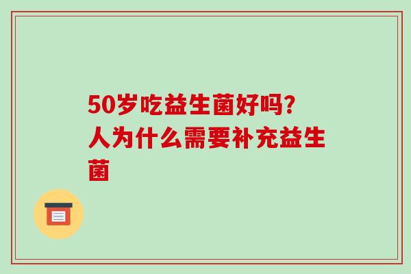 50岁吃益生菌好吗？人为什么需要补充益生菌