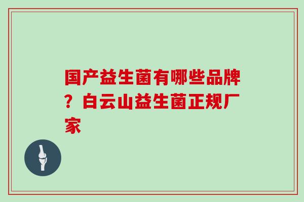 国产益生菌有哪些品牌？白云山益生菌正规厂家