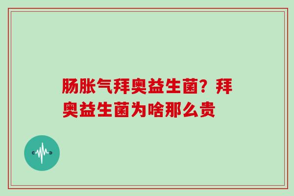 肠胀气拜奥益生菌？拜奥益生菌为啥那么贵