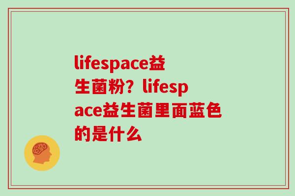 lifespace益生菌粉？lifespace益生菌里面蓝色的是什么