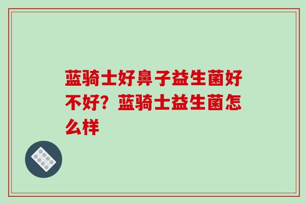 蓝骑士好鼻子益生菌好不好？蓝骑士益生菌怎么样