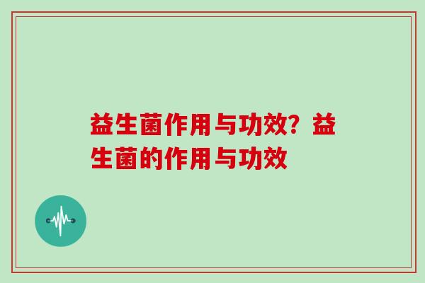 益生菌作用与功效？益生菌的作用与功效