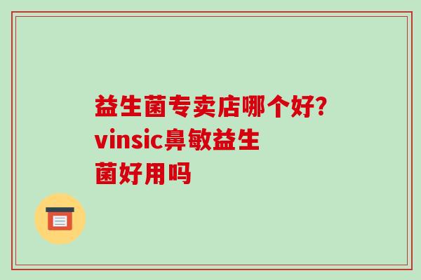 益生菌专卖店哪个好?vinsic鼻敏益生菌好用吗 益生菌专卖店哪个好?vinsic鼻敏益生菌好用吗