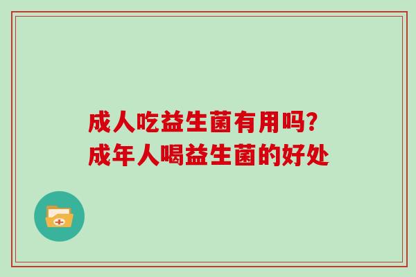 成人吃益生菌有用吗？成年人喝益生菌的好处