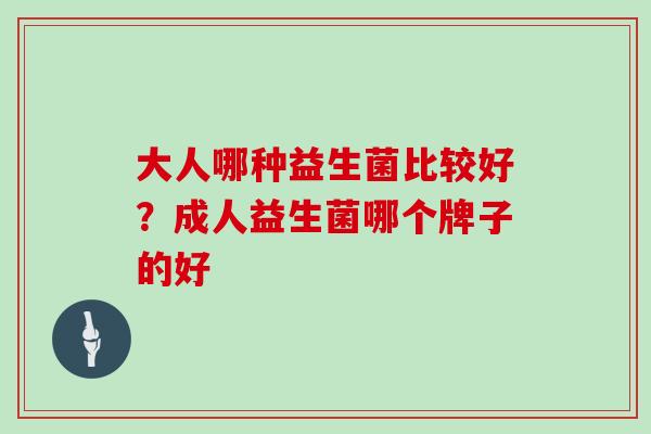 大人哪种益生菌比较好？成人益生菌哪个牌子的好
