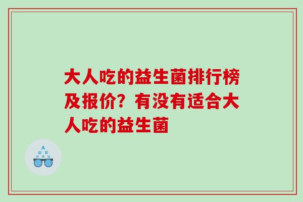 大人吃的益生菌排行榜及报价？有没有适合大人吃的益生菌