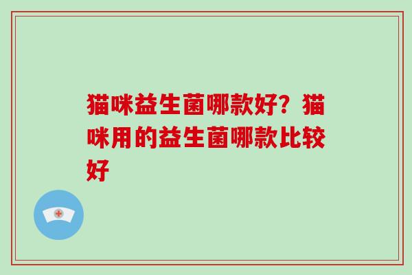 猫咪益生菌哪款好？猫咪用的益生菌哪款比较好