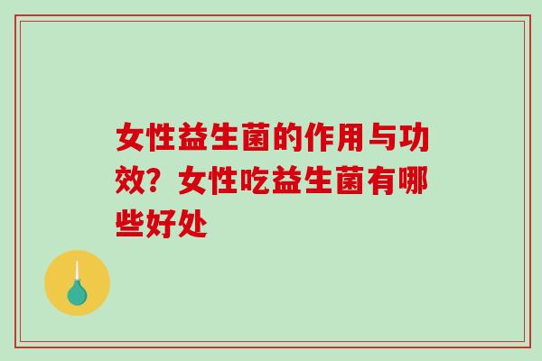 女性益生菌的作用与功效？女性吃益生菌有哪些好处