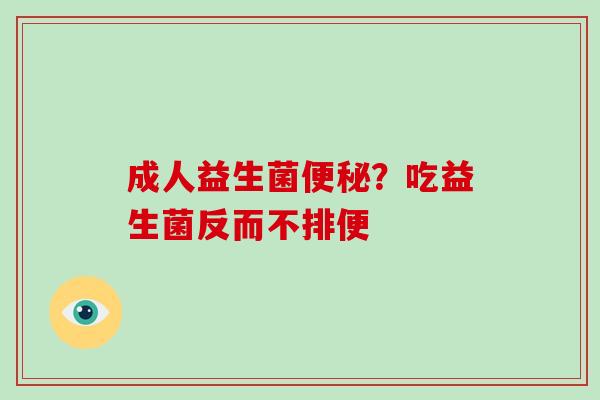 成人益生菌便秘？吃益生菌反而不排便