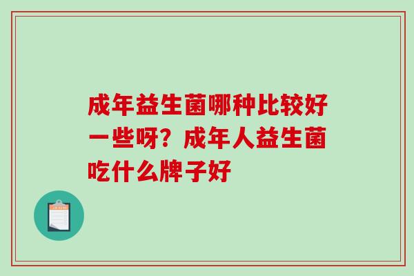 成年益生菌哪种比较好一些呀？成年人益生菌吃什么牌子好