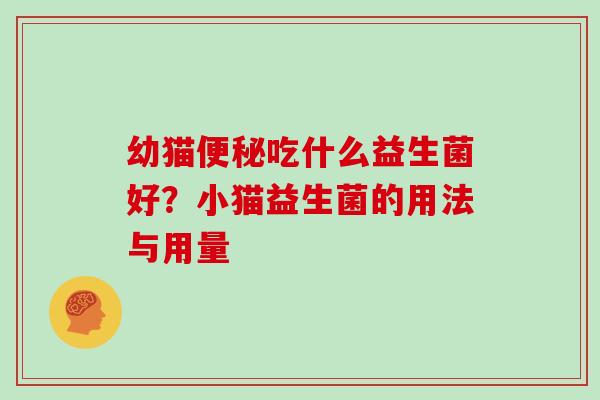 幼猫便秘吃什么益生菌好？小猫益生菌的用法与用量