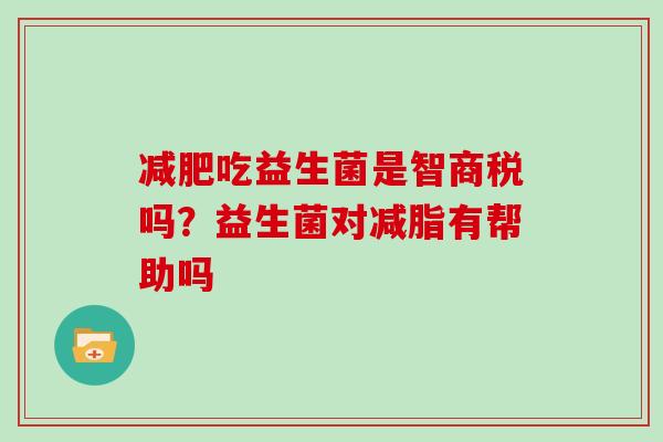 吃益生菌是智商税吗？益生菌对减脂有帮助吗